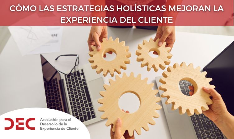 Cómo las Estrategias Holísticas Mejoran la Experiencia del Cliente